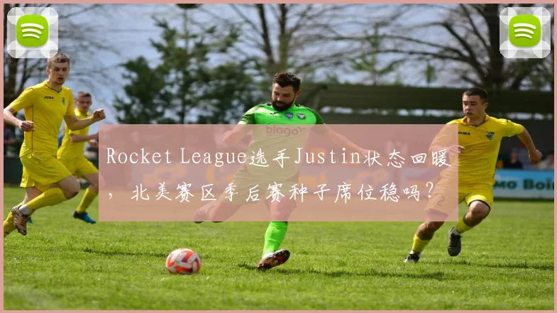Rocket League选手Justin状态回暖，北美赛区季后赛种子席位稳吗？